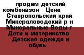 продам детский комбенизон › Цена ­ 600 - Ставропольский край, Минераловодский р-н, Минеральные Воды г. Дети и материнство » Детская одежда и обувь   